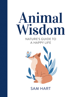 Animal Wisdom: Nature’s Guide to a Happy Life By Sam Hart Cover Image