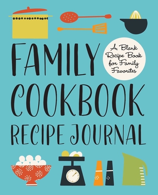 Family Cookbook Recipe Journal: A Blank Recipe Book for Family Favorites By Rockridge Press (Created by) Cover Image