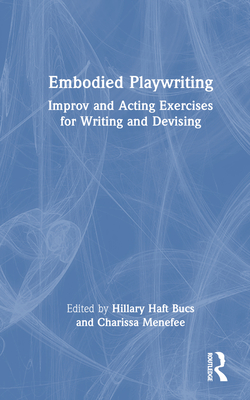 Embodied Playwriting: Improv and Acting Exercises for Writing and Devising By Hillary Haft Bucs (Editor), Charissa Menefee (Editor) Cover Image