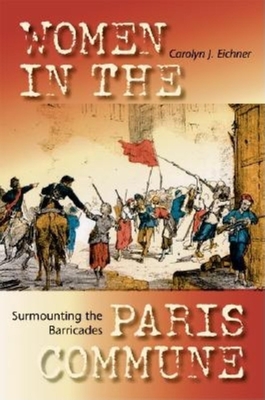 Surmounting the Barricades: Women in the Paris Commune By Carolyn J. Eichner Cover Image