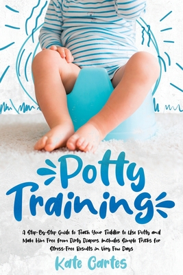 Potty Training: A Step-By-Step Guide to Teach Your Toddler to Use Potty and Make Him Free from Dirty Diapers. Includes Simple Tricks f Cover Image