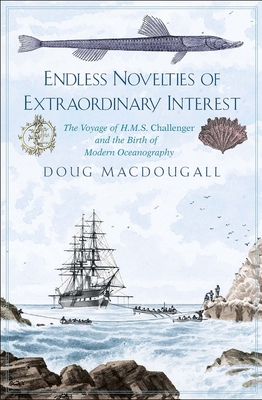 Endless Novelties of Extraordinary Interest: The Voyage of H.M.S. Challenger and the Birth of Modern Oceanography By Doug Macdougall Cover Image