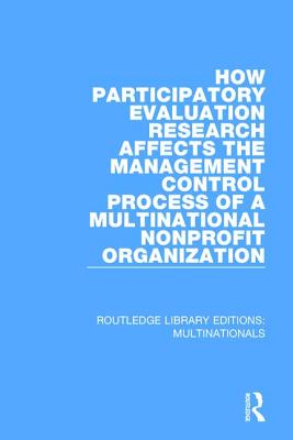 How Participatory Evaluation Research Affects the Management Control Process of a Multinational Nonprofit Organization (Routledge Library Editions: Multinationals) By Gail J. Fults Cover Image