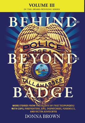 BEHIND AND BEYOND THE BADGE - Volume III: More Stories from the Village of First Responders with Cops, Firefighters, Ems, Dispatchers, Forensics, and By Donna Brown Cover Image