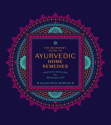 The Beginner’s Guide to Ayurvedic Home Remedies: Ancient Healing for Modern Life By Susan Weis-Bohlen Cover Image