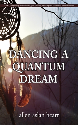 Dancing a Quantum Dream: An 80 Year Journey of Initiation, Quiet Miracles, Teaching and Shamanic Communications Cover Image