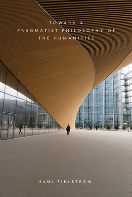 Toward a Pragmatist Philosophy of the Humanities By Sami Pihlström Cover Image