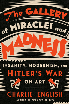 The Gallery of Miracles and Madness: Insanity, Modernism, and Hitler's War on Art cover
