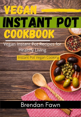 Vegan Instant Pot Cookbook: Vegan Instant Pot Recipes for Healthy Living (Instant Pot Vegan Cooking #5)