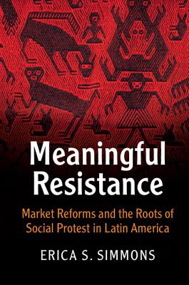 Meaningful Resistance: Market Reforms and the Roots of Social Protest in Latin America (Cambridge Studies in Contentious Politics) Cover Image