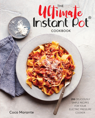 The Ultimate Instant Pot Cookbook: 200 Deliciously Simple Recipes for Your Electric Pressure Cooker By Coco Morante Cover Image