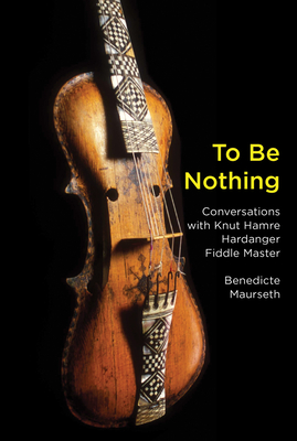 To Be Nothing: Conversations with Knut Hamre, Hardanger Fiddle Master Cover Image