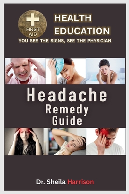 HeadAches Remedy Guide: 15 Headache Types: Treatment, Medications, Prevention & Control, Management (Sheila's Health Education Book Shelf: You See the Signs)