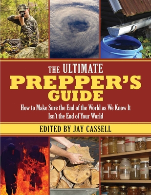 The Ultimate Prepper's Guide: How to Make Sure the End of the World as We Know It Isn't the End of Your World By Jay Cassell (Editor) Cover Image