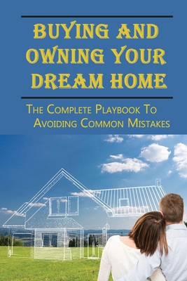 Buying And Owning Your Dream Home: The Complete Playbook To Avoiding Common Mistakes: A Guide To Land Contract Pros And Cons Cover Image