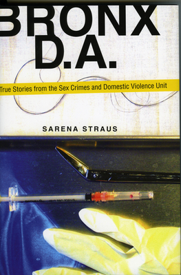 Bronx D.A.: True Stories from the Sex Crimes and Domestic Violence Unit By Sarena Straus Cover Image