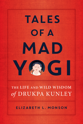 Tales of a Mad Yogi: The Life and Wild Wisdom of Drukpa Kunley By Elizabeth Monson Cover Image