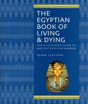 The Egyptian Book of Living & Dying: The Illustrated Guide to Ancient Egyptian Wisdom
