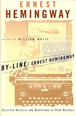 By-Line Ernest Hemingway: Selected Articles and Dispatches of Four Decades