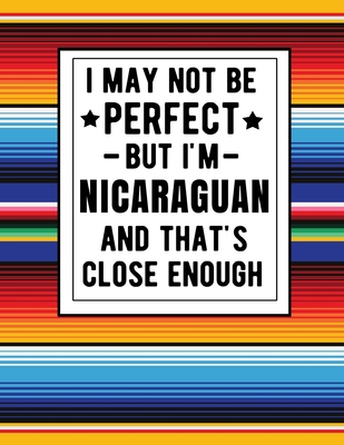 I May Not Be Perfect But I'm Nicaraguan And That's Close Enough: Funny Notebook 100 Pages 8.5x11 Family Heritage Nicaragua Gifts Cover Image