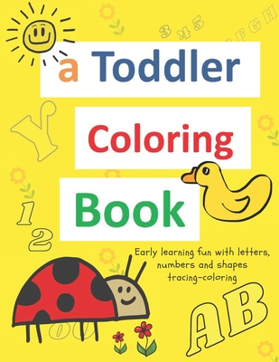 A toddler coloring books: ages 1-3 Including Early Lettering Fun with Letters, Numbers, Animals, and Shapes Cover Image