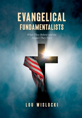 Evangelical Fundamentalists: What They Believe and the Impact They Have By Lou Wislocki Cover Image