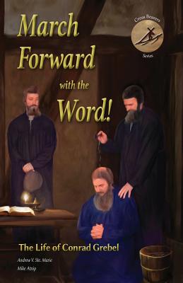 March Forward with the Word!: The Life of Conrad Grebel (Cross Bearers' #1) By Andrew V. Ste Marie, Mike Atnip Cover Image