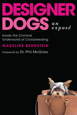 Designer Dogs: An Exposé: Inside the Criminal Underworld of Crossbreeding By Madeline Bernstein, Phil McGraw (Foreword by) Cover Image