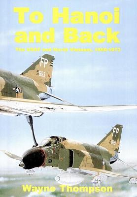 To Hanoi and Back: The U.S.A.F. and North Vietnam 1966-1973 By Wayne Thompson Cover Image