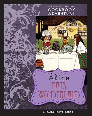 Alice Eats Wonderland: An Irreverent Annotated Cookbook Adventure By August Imholtz, Alison Tannenbaum, A. E. K. Carr (Illustrator) Cover Image