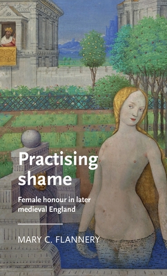 Practising Shame: Female Honour in Later Medieval England (Manchester Medieval Literature and Culture)