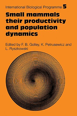 Small Mammals: Their Productivity and Population Dynamics (International Biological Programme Synthesis #5)