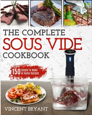Sous Vide Cookbook: The Complete Sous Vide Cookbook 150 Simple To Make At Home Recipes Cover Image