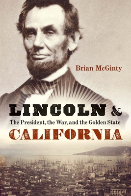 Lincoln and California: The President, the War, and the Golden State By Brian McGinty Cover Image