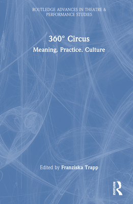 360° Circus: Meaning. Practice. Culture (Routledge Advances in Theatre & Performance Studies) By Franziska Trapp (Editor) Cover Image