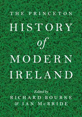 The Princeton History of Modern Ireland By Richard Bourke (Editor), Ian McBride (Editor) Cover Image