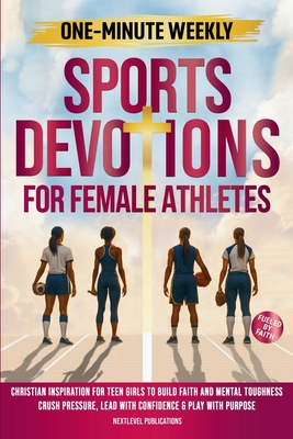 One-Minute Weekly Sports Devotions for Female Athletes: Christian Inspiration for Teen Girls to Build Faith and Mental Toughness, Crush Pressure, Lead By Nextlevel Publications Cover Image