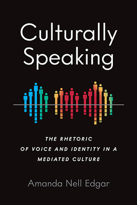 Culturally Speaking: The Rhetoric of Voice and Identity in a Mediated Culture (Intersectional Rhetorics) By Amanda Nell Edgar Cover Image