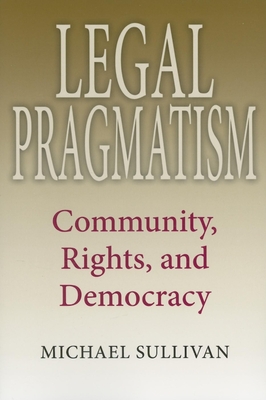 Legal Pragmatism: Community, Rights, and Democracy (American Philosophy) By Michael Sullivan Cover Image