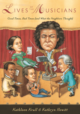 Lives of the Musicians: Good Times, Bad Times (and What the Neighbors Thought) (Lives of . . .) By Kathleen Krull, Kathryn Hewitt (Illustrator) Cover Image
