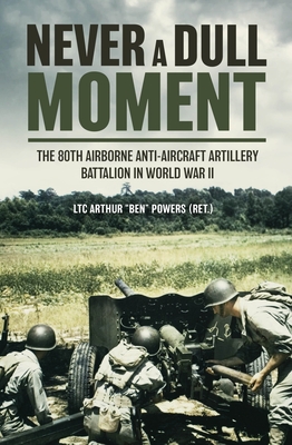 Never a Dull Moment: The 80th Airborne Anti-Aircraft Artillery Battalion in World War II Cover Image