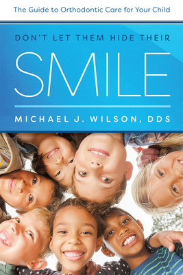 Don't Let Them Hide Their Smile: The Guide to Orthodontic Care for Your Child By Michael J. Wilson Cover Image