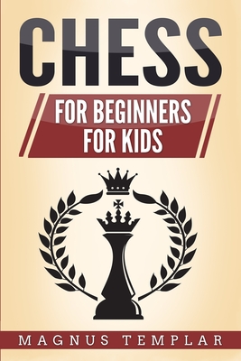 Chess: 2 Manuscripts - CHESS FOR BEGINNERS: Winning Strategies and Tactics for Beginners & CHESS FOR KIDS: How to Become a Ju By Magnus Templar Cover Image