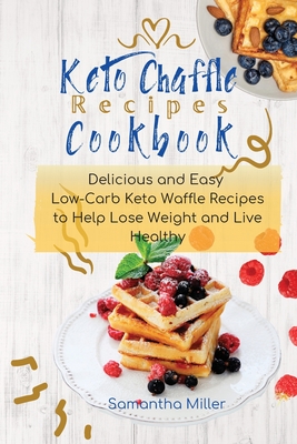 Keto Chaffle Recipes Cookbook: Delicious and Easy Low-Carb Keto Waffle Recipes to Help Lose Weight and Live Healthy. Cover Image