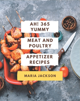 Ah! 365 Yummy Meat And Poultry Appetizer Recipes: A Highly Recommended Yummy Meat And Poultry Appetizer Cookbook By Maria Jackson Cover Image
