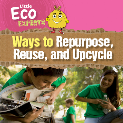 Ways to Repurpose, Reuse, and Upcycle (Little Eco Experts)