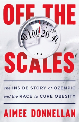 Off the Scales: The Inside Story of Ozempic and the Race to Cure Obesity By Aimee Donnellan Cover Image