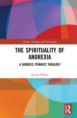 The Spirituality of Anorexia: A Goddess Feminist Thealogy (Gender) Cover Image