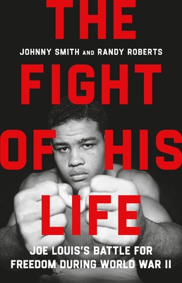 The Fight of His Life: Joe Louis’s Battle for Freedom During World War II By Randy Roberts, Johnny Smith Cover Image
