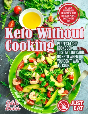 Keto Without Cooking: Perfect LCHF Cookbook to Stay Low Carb or Keto When You Don't Want to Cook. No-Cook Recipes and 14-Day Meal Plan for B Cover Image